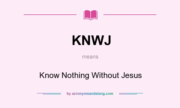 What does KNWJ mean? It stands for Know Nothing Without Jesus