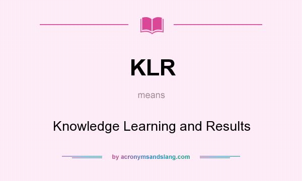 What does KLR mean? It stands for Knowledge Learning and Results
