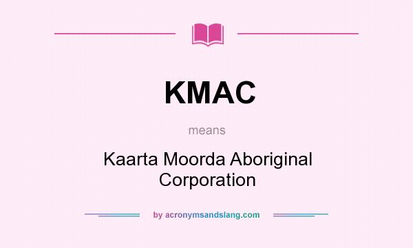 What does KMAC mean? It stands for Kaarta Moorda Aboriginal Corporation