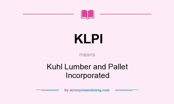 What does KLPI mean? It stands for Kuhl Lumber and Pallet Incorporated