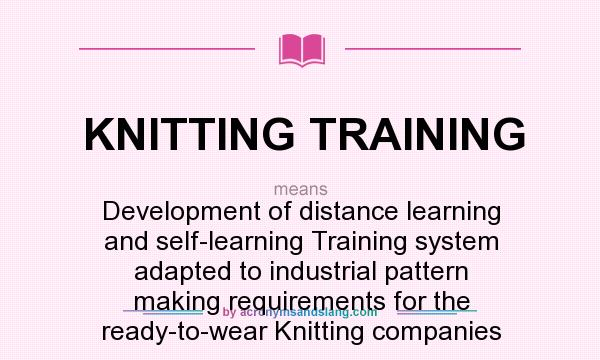 What does KNITTING TRAINING mean? It stands for Development of distance learning and self-learning Training system adapted to industrial pattern making requirements for the ready-to-wear Knitting companies