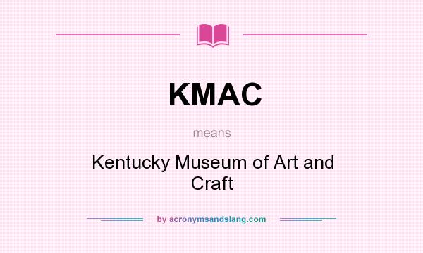 What does KMAC mean? It stands for Kentucky Museum of Art and Craft