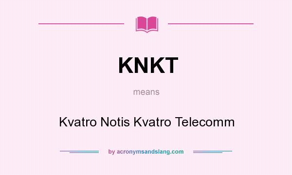 What does KNKT mean? It stands for Kvatro Notis Kvatro Telecomm