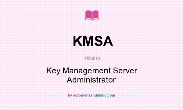 What does KMSA mean? It stands for Key Management Server Administrator