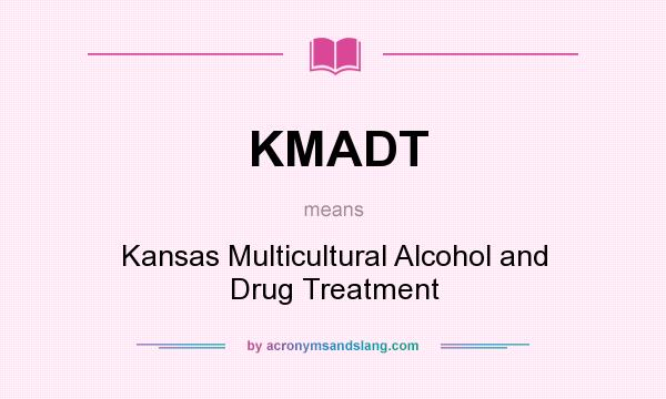 What does KMADT mean? It stands for Kansas Multicultural Alcohol and Drug Treatment