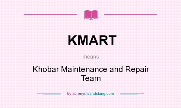 What does KMART mean? It stands for Khobar Maintenance and Repair Team