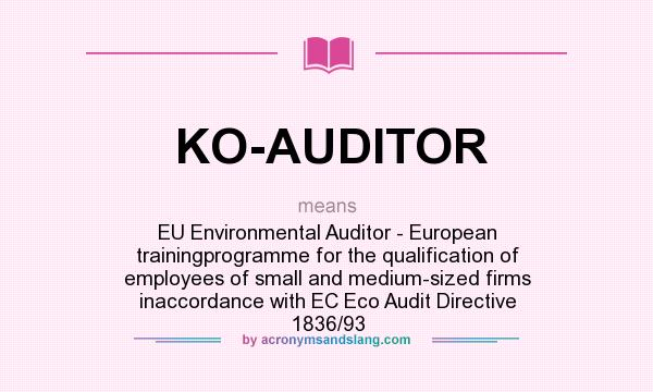 What does KO-AUDITOR mean? It stands for EU Environmental Auditor - European trainingprogramme for the qualification of employees of small and medium-sized firms inaccordance with EC Eco Audit Directive 1836/93