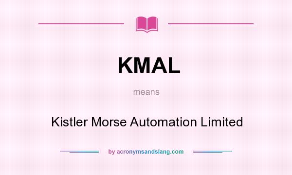 What does KMAL mean? It stands for Kistler Morse Automation Limited