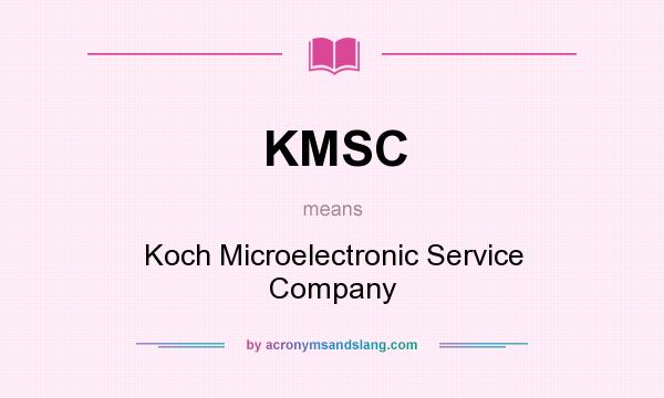 What does KMSC mean? It stands for Koch Microelectronic Service Company