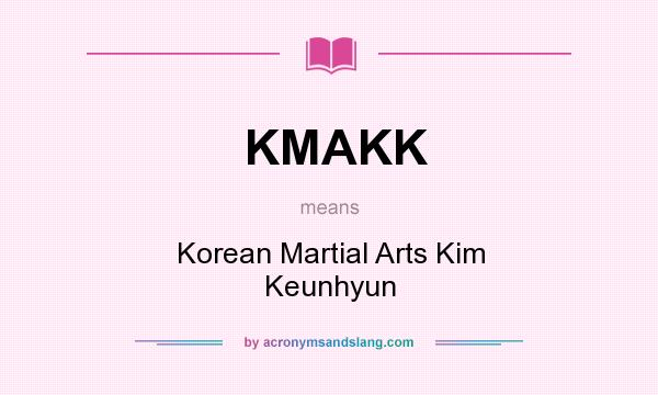 What does KMAKK mean? It stands for Korean Martial Arts Kim Keunhyun