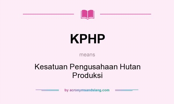 What does KPHP mean? It stands for Kesatuan Pengusahaan Hutan Produksi