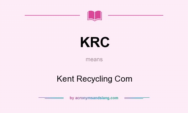 What does KRC mean? It stands for Kent Recycling Com