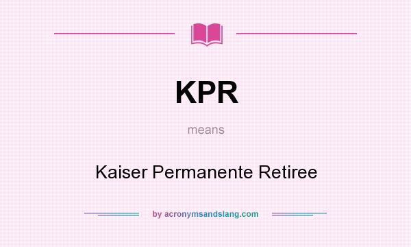 What does KPR mean? It stands for Kaiser Permanente Retiree