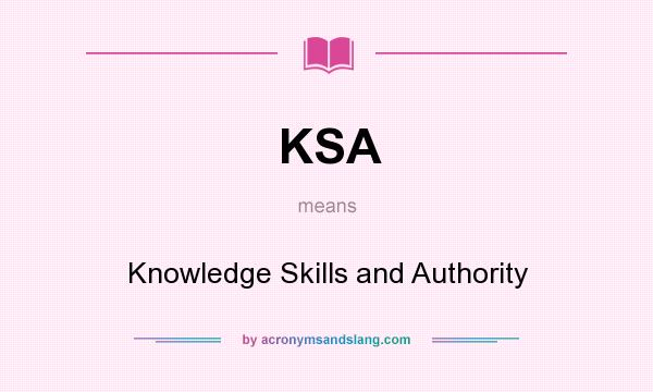 What does KSA mean? It stands for Knowledge Skills and Authority