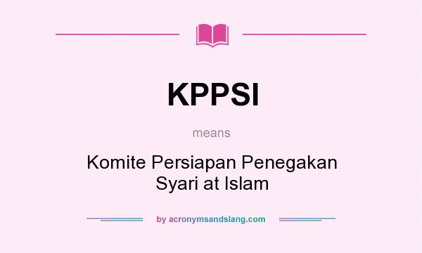 What does KPPSI mean? It stands for Komite Persiapan Penegakan Syari at Islam