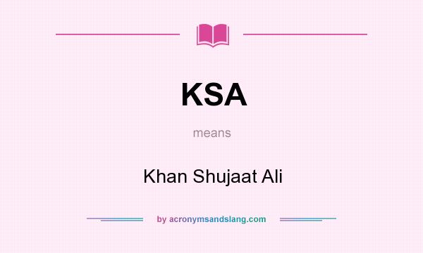 What does KSA mean? It stands for Khan Shujaat Ali
