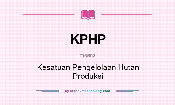 What does KPHP mean? It stands for Kesatuan Pengelolaan Hutan Produksi
