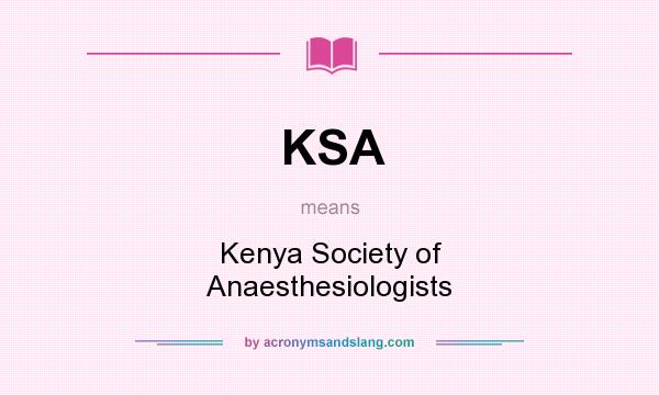 What does KSA mean? It stands for Kenya Society of Anaesthesiologists