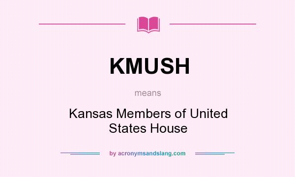 What does KMUSH mean? It stands for Kansas Members of United States House