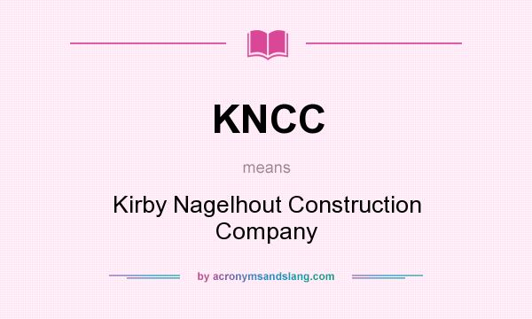 What does KNCC mean? It stands for Kirby Nagelhout Construction Company