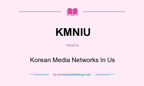What does KMNIU mean? It stands for Korean Media Networks In Us