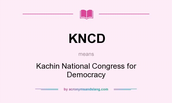 What does KNCD mean? It stands for Kachin National Congress for Democracy