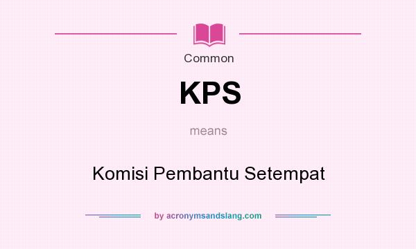 What does KPS mean? It stands for Komisi Pembantu Setempat