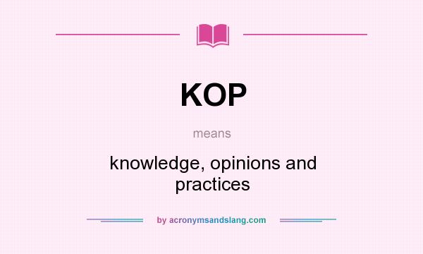 What does KOP mean? It stands for knowledge, opinions and practices