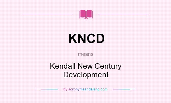 What does KNCD mean? It stands for Kendall New Century Development