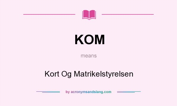 What does KOM mean? It stands for Kort Og Matrikelstyrelsen