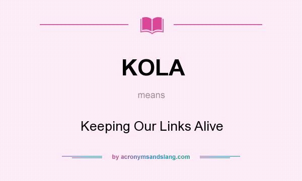 What does KOLA mean? It stands for Keeping Our Links Alive