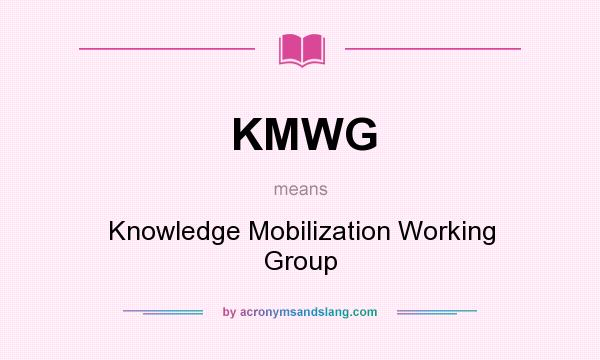 What does KMWG mean? It stands for Knowledge Mobilization Working Group