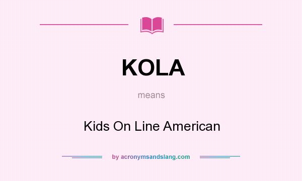 What does KOLA mean? It stands for Kids On Line American
