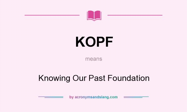What does KOPF mean? It stands for Knowing Our Past Foundation