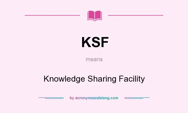 What does KSF mean? It stands for Knowledge Sharing Facility