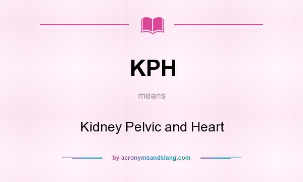 What does KPH mean? It stands for Kidney Pelvic and Heart