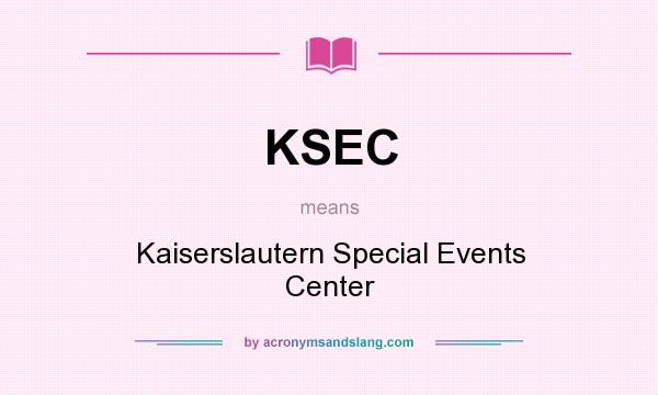 What does KSEC mean? It stands for Kaiserslautern Special Events Center