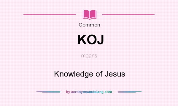What does KOJ mean? It stands for Knowledge of Jesus