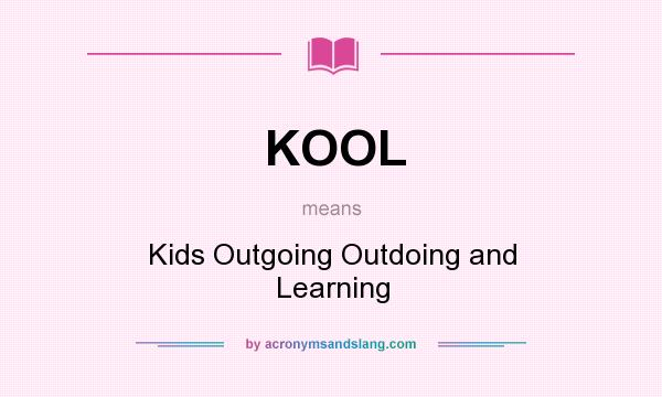 What does KOOL mean? It stands for Kids Outgoing Outdoing and Learning