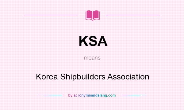 What does KSA mean? It stands for Korea Shipbuilders Association