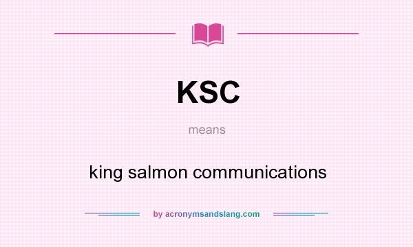 What does KSC mean? It stands for king salmon communications