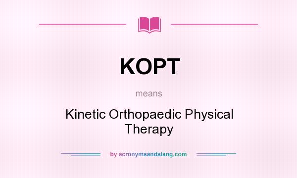 What does KOPT mean? It stands for Kinetic Orthopaedic Physical Therapy