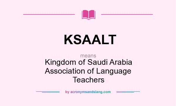 What does KSAALT mean? It stands for Kingdom of Saudi Arabia Association of Language Teachers