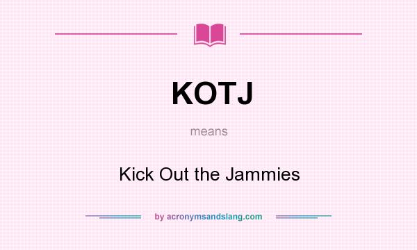 What does KOTJ mean? It stands for Kick Out the Jammies