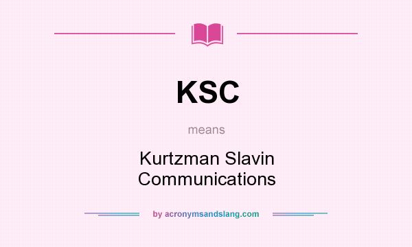 What does KSC mean? It stands for Kurtzman Slavin Communications