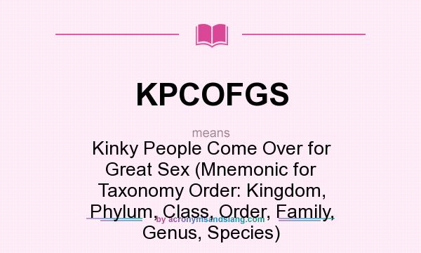What does KPCOFGS mean? It stands for Kinky People Come Over for Great Sex (Mnemonic for Taxonomy Order: Kingdom, Phylum, Class, Order, Family, Genus, Species)