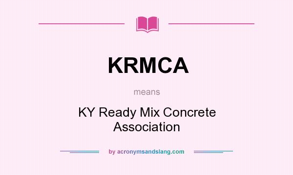 What does KRMCA mean? It stands for KY Ready Mix Concrete Association