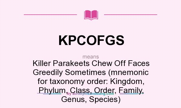 What does KPCOFGS mean? It stands for Killer Parakeets Chew Off Faces Greedily Sometimes (mnemonic for taxonomy order: Kingdom, Phylum, Class, Order, Family, Genus, Species)