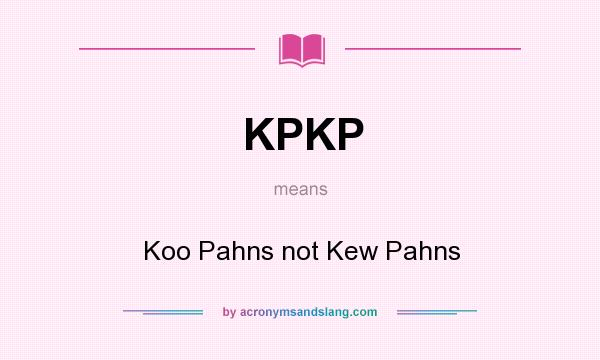 What does KPKP mean? It stands for Koo Pahns not Kew Pahns