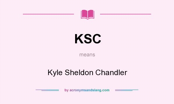 What does KSC mean? It stands for Kyle Sheldon Chandler